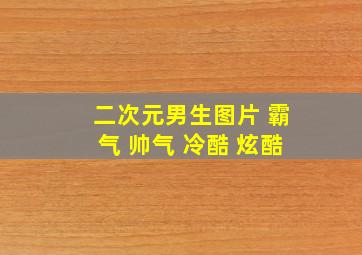 二次元男生图片 霸气 帅气 冷酷 炫酷